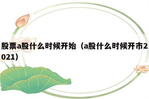 股票a股什么时候开始（a股什么时候开市2021）