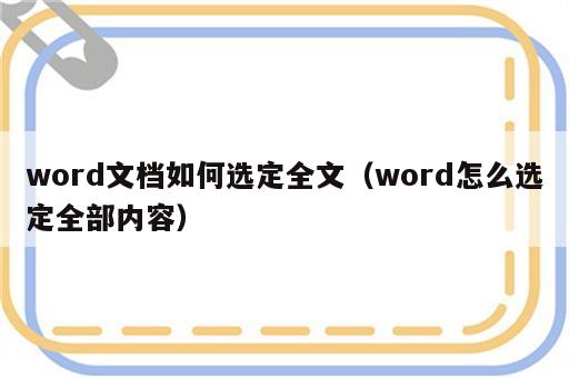 word文档如何选定全文（word怎么选定全部内容）
