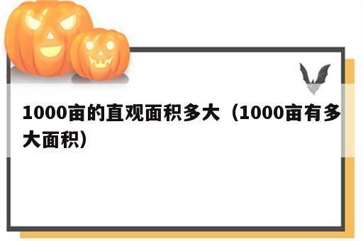 1000亩的直观面积多大（1000亩有多大面积）
