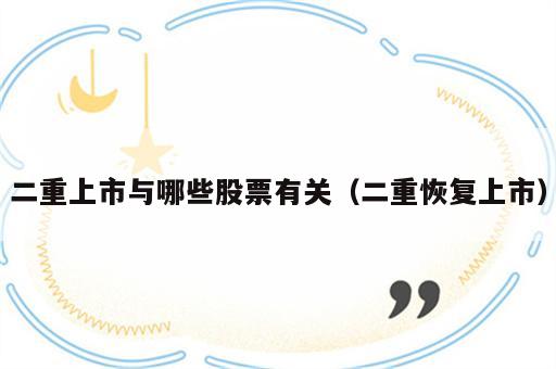 二重上市与哪些股票有关（二重恢复上市）
