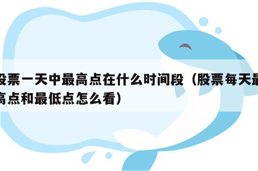 股票一天中最高点在什么时间段（股票每天最高点和最低点怎么看）