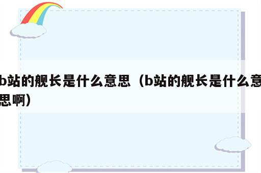 b站的舰长是什么意思（b站的舰长是什么意思啊）