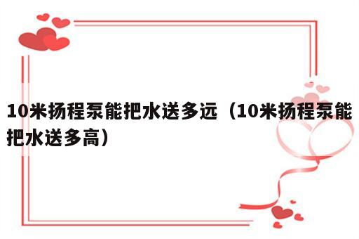 10米扬程泵能把水送多远（10米扬程泵能把水送多高）