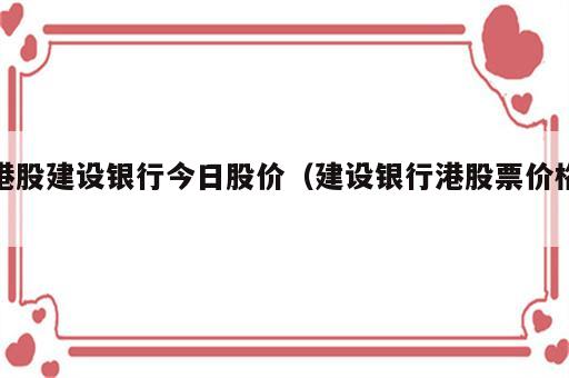 港股建设银行今日股价（建设银行港股票价格）