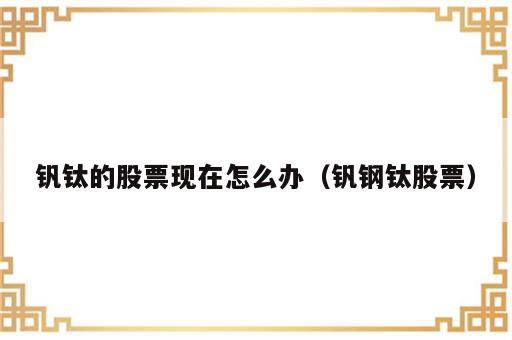 钒钛的股票现在怎么办（钒钢钛股票）
