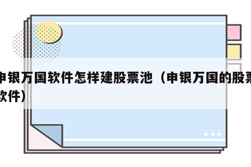 申银万国软件怎样建股票池（申银万国的股票软件）