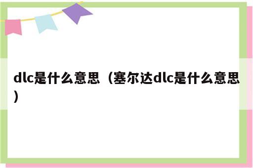 dlc是什么意思（塞尔达dlc是什么意思）