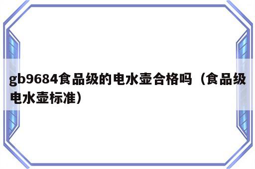 gb9684食品级的电水壶合格吗（食品级电水壶标准）