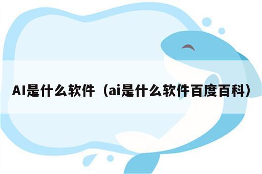 AI是什么软件（ai是什么软件百度百科）