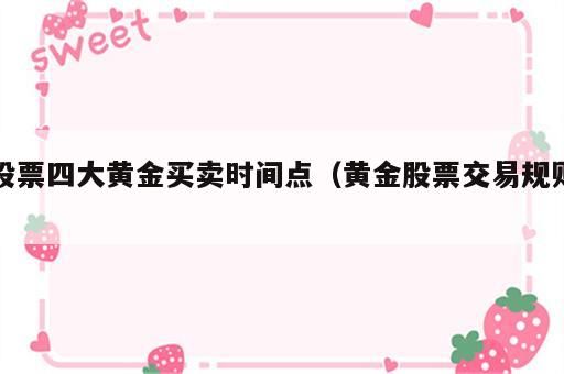 股票四大黄金买卖时间点（黄金股票交易规则）