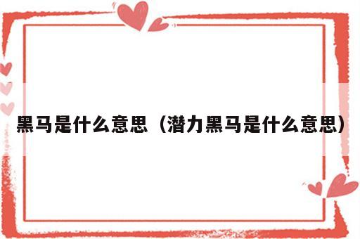 黑马是什么意思（潜力黑马是什么意思）