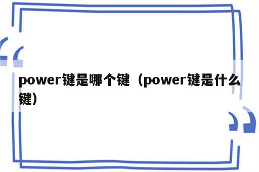 power键是哪个键（power键是什么键）