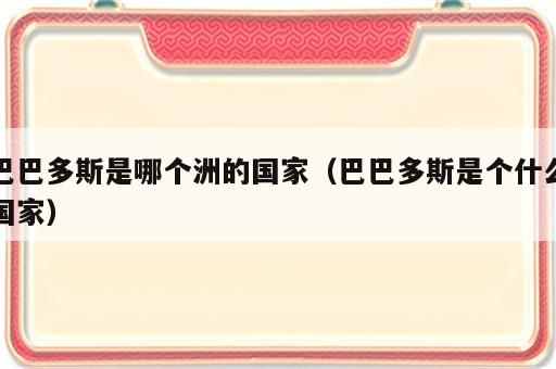 巴巴多斯是哪个洲的国家（巴巴多斯是个什么国家）