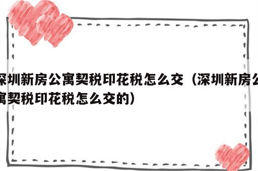 深圳新房公寓契税印花税怎么交（深圳新房公寓契税印花税怎么交的）
