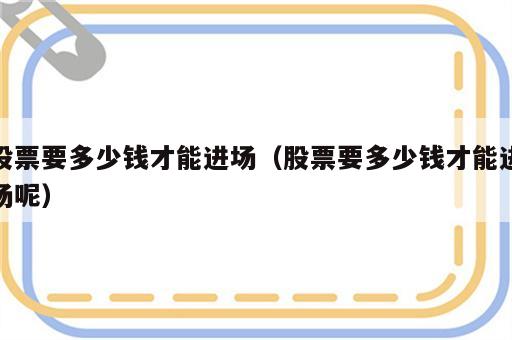 股票要多少钱才能进场（股票要多少钱才能进场呢）