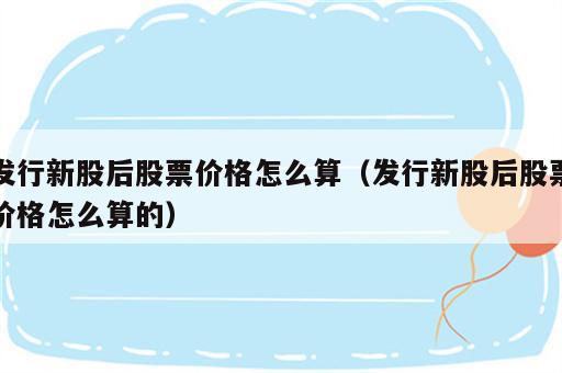 发行新股后股票价格怎么算（发行新股后股票价格怎么算的）
