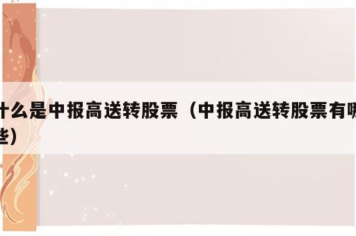 什么是中报高送转股票（中报高送转股票有哪些）