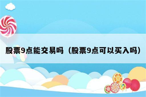 股票9点能交易吗（股票9点可以买入吗）