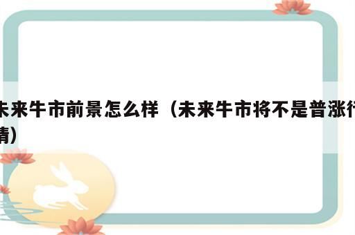 未来牛市前景怎么样（未来牛市将不是普涨行情）