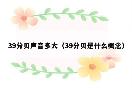 39分贝声音多大（39分贝是什么概念）