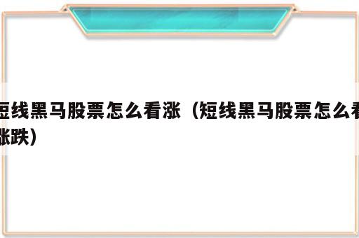 短线黑马股票怎么看涨（短线黑马股票怎么看涨跌）