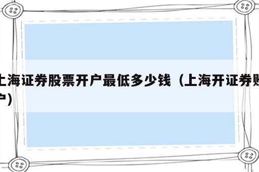 上海证券股票开户最低多少钱（上海开证券账户）