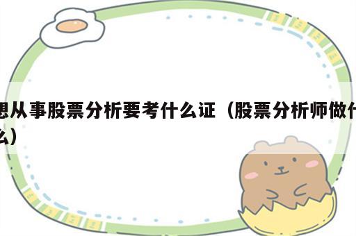 想从事股票分析要考什么证（股票分析师做什么）