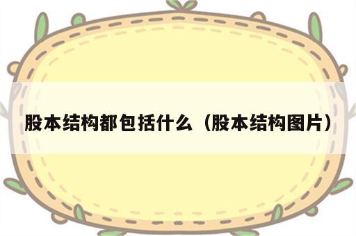 股本结构都包括什么（股本结构图片）