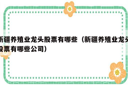 新疆养殖业龙头股票有哪些（新疆养殖业龙头股票有哪些公司）