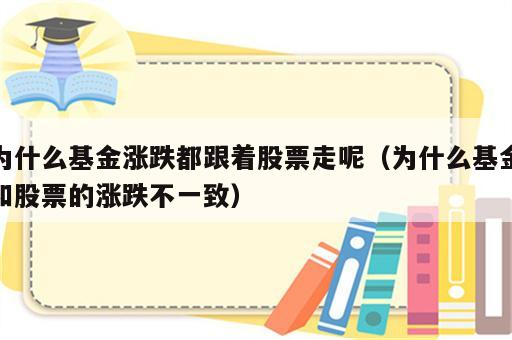 为什么基金涨跌都跟着股票走呢（为什么基金和股票的涨跌不一致）