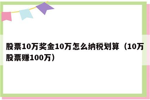股票10万奖金10万怎么纳税划算（10万股票赚100万）