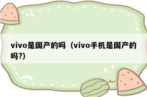 vivo是国产的吗（vivo手机是国产的吗?）