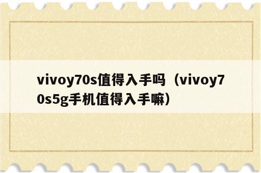 vivoy70s值得入手吗（vivoy70s5g手机值得入手嘛）