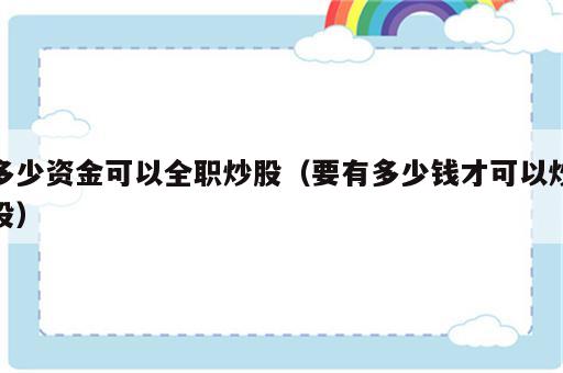 多少资金可以全职炒股（要有多少钱才可以炒股）