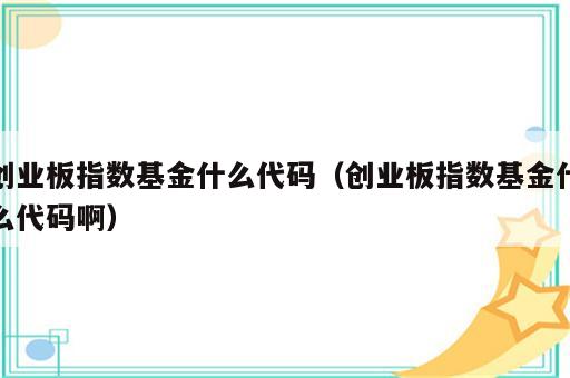 创业板指数基金什么代码（创业板指数基金什么代码啊）