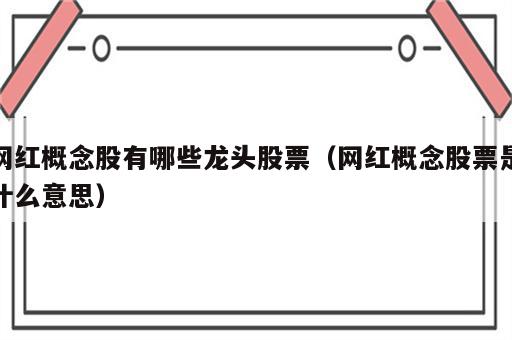 网红概念股有哪些龙头股票（网红概念股票是什么意思）