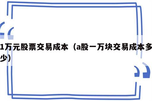 1万元股票交易成本（a股一万块交易成本多少）