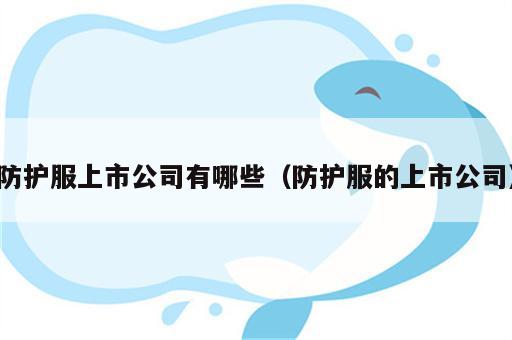 防护服上市公司有哪些（防护服的上市公司）