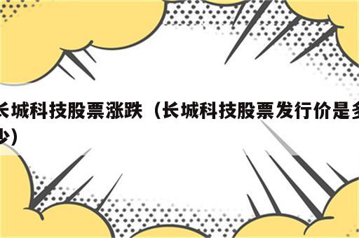长城科技股票涨跌（长城科技股票发行价是多少）