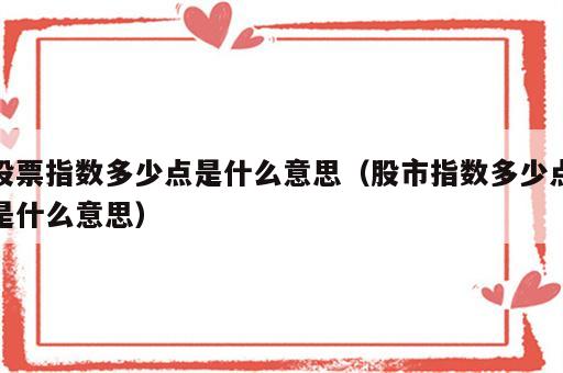 股票指数多少点是什么意思（股市指数多少点是什么意思）