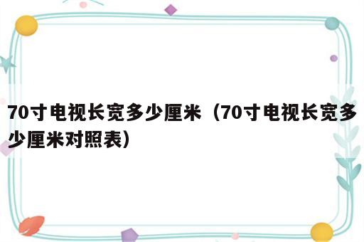 70寸电视长宽多少厘米（70寸电视长宽多少厘米对照表）