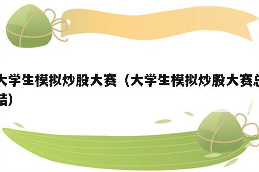 大学生模拟炒股大赛（大学生模拟炒股大赛总结）