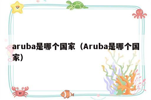 aruba是哪个国家（Aruba是哪个国家）
