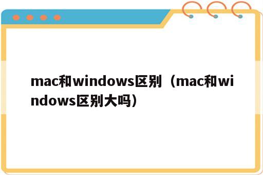 mac和windows区别（mac和windows区别大吗）