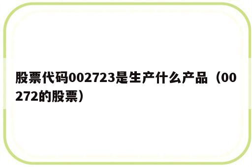 股票代码002723是生产什么产品（00272的股票）