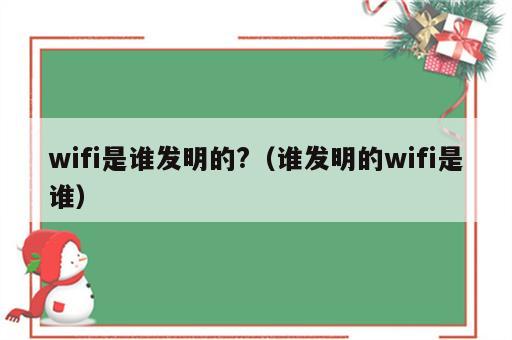 wifi是谁发明的?（谁发明的wifi是谁）