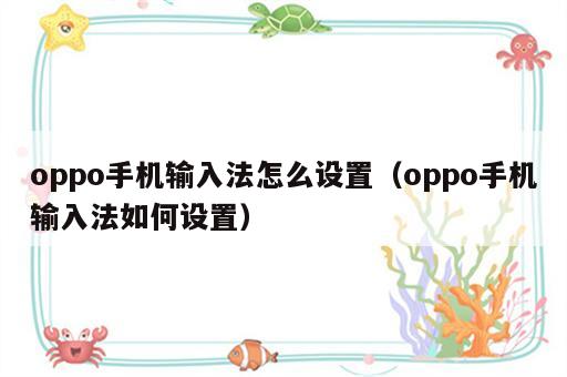 oppo手机输入法怎么设置（oppo手机输入法如何设置）