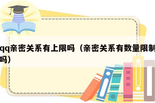 qq亲密关系有上限吗（亲密关系有数量限制吗）