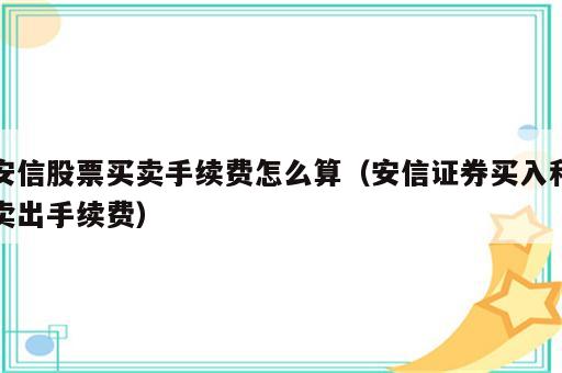 安信股票买卖手续费怎么算（安信证券买入和卖出手续费）