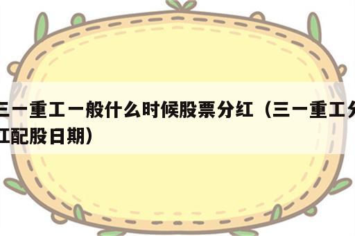 三一重工一般什么时候股票分红（三一重工分红配股日期）